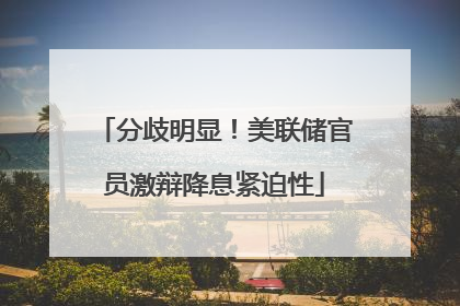 分歧明显！美联储官员激辩降息紧迫性