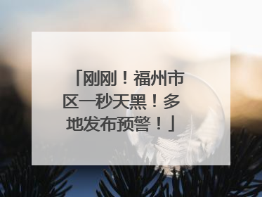 刚刚！福州市区一秒天黑！多地发布预警！