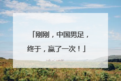 刚刚，中国男足，终于，赢了一次！