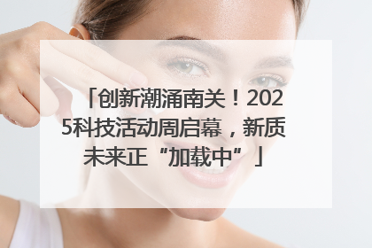 创新潮涌南关！2025科技活动周启幕，新质未来正“加载中”