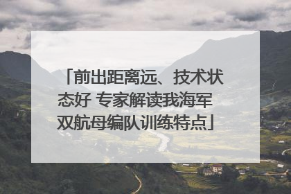 前出距离远、技术状态好 专家解读我海军双航母编队训练特点