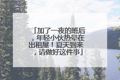加了一夜的班后，年轻小伙热晕在出租屋！夏天到来，请做好这件事