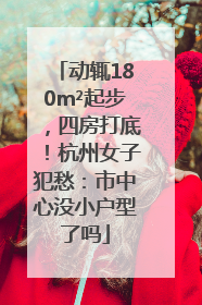 动辄180m²起步，四房打底！杭州女子犯愁：市中心没小户型了吗
