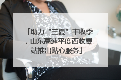 助力“三夏”丰收季，山东高速平度西收费站推出贴心服务