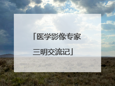 医学影像专家三明交流记