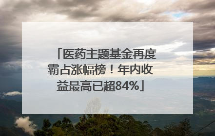 医药主题基金再度霸占涨幅榜！年内收益最高已超84%