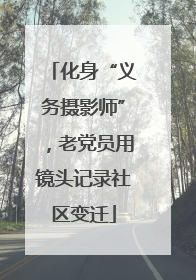 化身“义务摄影师”，老党员用镜头记录社区变迁