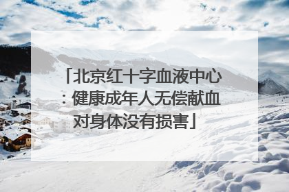 北京红十字血液中心：健康成年人无偿献血对身体没有损害