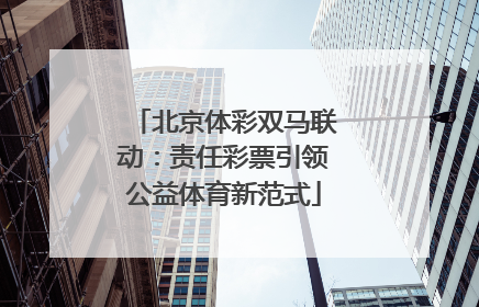 北京体彩双马联动：责任彩票引领公益体育新范式