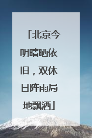 北京今明晴晒依旧，双休日阵雨局地飘洒