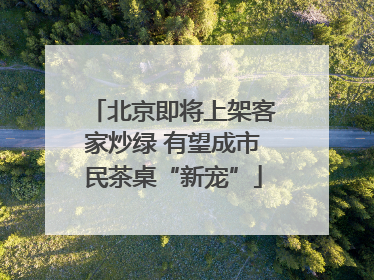 北京即将上架客家炒绿 有望成市民茶桌“新宠”