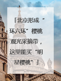 北京形成“环六环”樱桃观光采摘带，这里能买“明星樱桃”