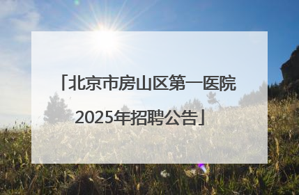 北京市房山区第一医院2025年招聘公告