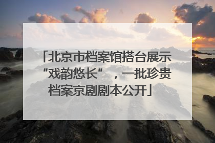 北京市档案馆搭台展示“戏韵悠长”，一批珍贵档案京剧剧本公开