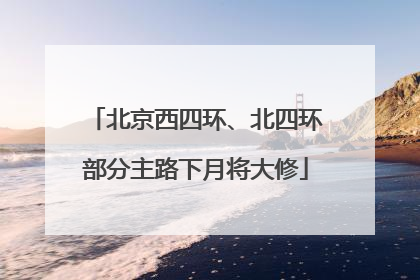 北京西四环、北四环部分主路下月将大修