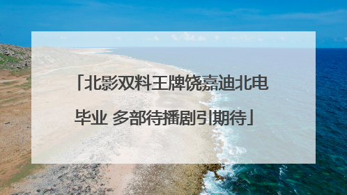北影双料王牌饶嘉迪北电毕业 多部待播剧引期待