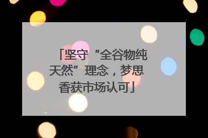 坚守“全谷物纯天然”理念，梦思香获市场认可