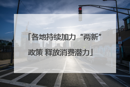 各地持续加力“两新”政策 释放消费潜力