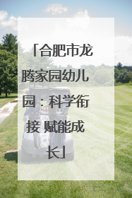 合肥市龙腾家园幼儿园：科学衔接 赋能成长