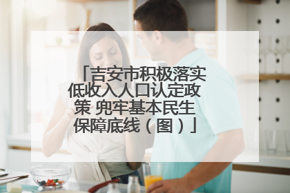 吉安市积极落实低收入人口认定政策 兜牢基本民生保障底线（图）