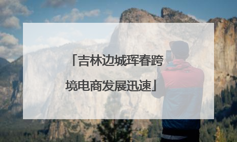 吉林边城珲春跨境电商发展迅速