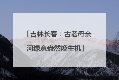 吉林长春：古老母亲河绿意盎然焕生机