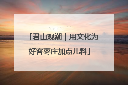 君山观潮｜用文化为好客枣庄加点儿料