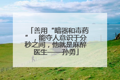 善用“暗器和毒药”，能夺人意识于分秒之间，他就是麻醉医生——孙勇
