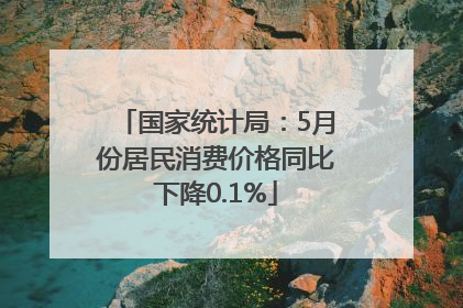 国家统计局：5月份居民消费价格同比下降0.1%
