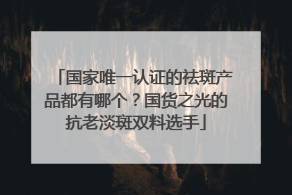 国家唯一认证的祛斑产品都有哪个？国货之光的抗老淡斑双料选手
