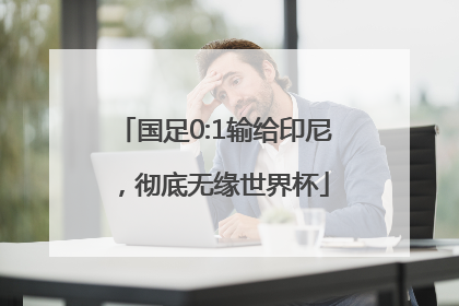 国足0:1输给印尼，彻底无缘世界杯