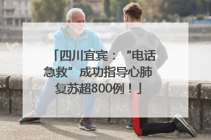 四川宜宾：“电话急救”成功指导心肺复苏超800例！