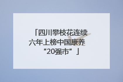 四川攀枝花连续六年上榜中国康养“20强市”