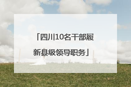 四川10名干部履新县级领导职务