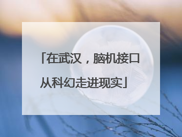 在武汉，脑机接口从科幻走进现实