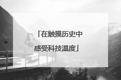 在触摸历史中感受科技温度
