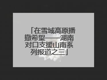 在雪域高原播撒希望——湖南对口支援山南系列报道之三