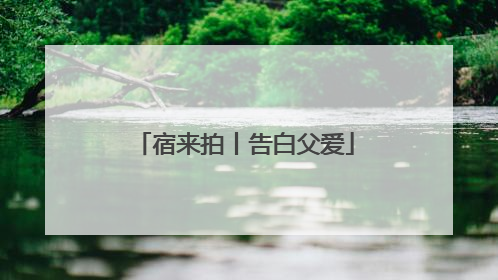 宿来拍丨告白父爱