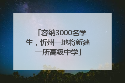 容纳3000名学生，忻州一地将新建一所高级中学