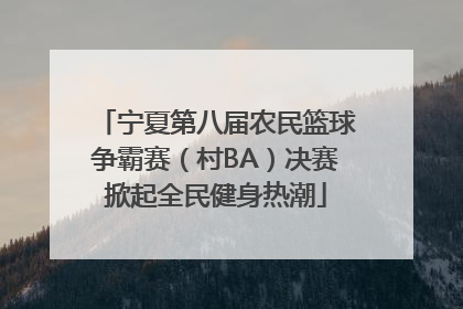 宁夏第八届农民篮球争霸赛（村BA）决赛掀起全民健身热潮