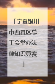 宁夏银川市西夏区总工会举办法律知识竞赛