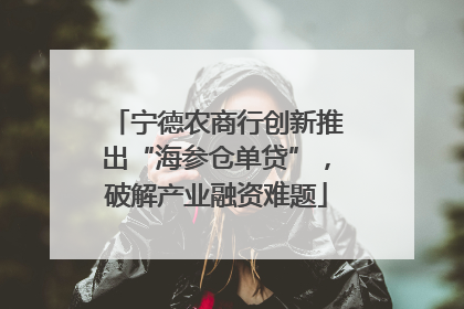 宁德农商行创新推出“海参仓单贷”，破解产业融资难题
