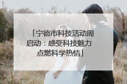 宁德市科技活动周启动：感受科技魅力 点燃科学热情