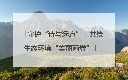 守护“诗与远方”，共绘生态环境“美丽画卷”