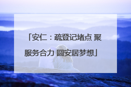 安仁：疏登记堵点 聚服务合力 圆安居梦想