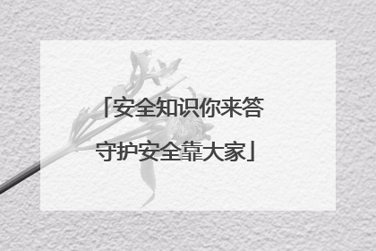 安全知识你来答 守护安全靠大家