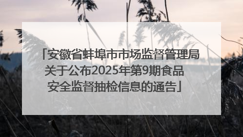 安徽省蚌埠市市场监督管理局关于公布2025年第9期食品安全监督抽检信息的通告