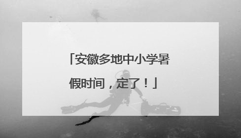 安徽多地中小学暑假时间，定了！