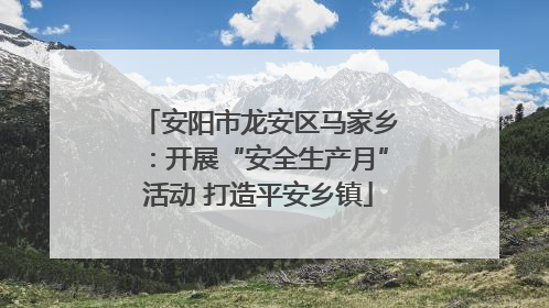 安阳市龙安区马家乡：开展“安全生产月”活动 打造平安乡镇