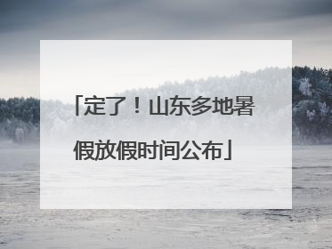定了！山东多地暑假放假时间公布